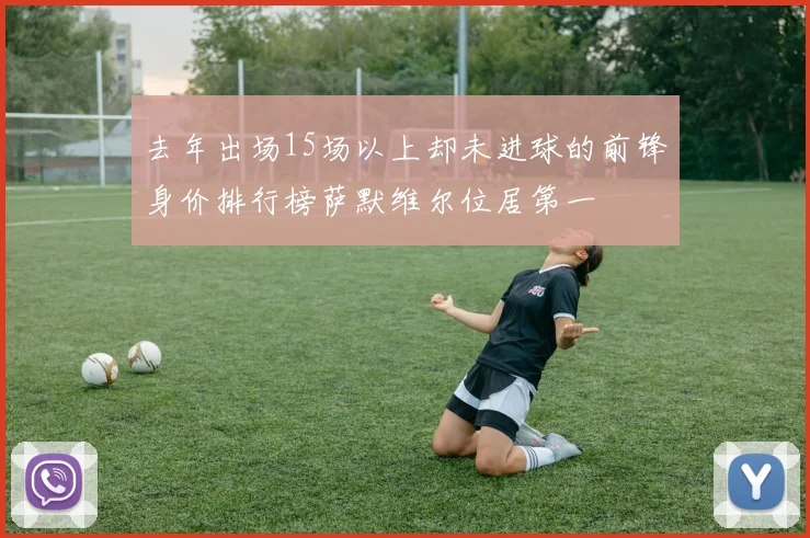 去年出场15场以上却未进球的前锋身价排行榜萨默维尔位居第一