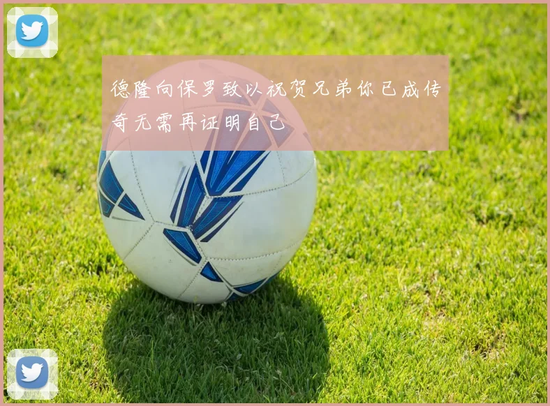 德隆向保罗致以祝贺兄弟你已成传奇无需再证明自己