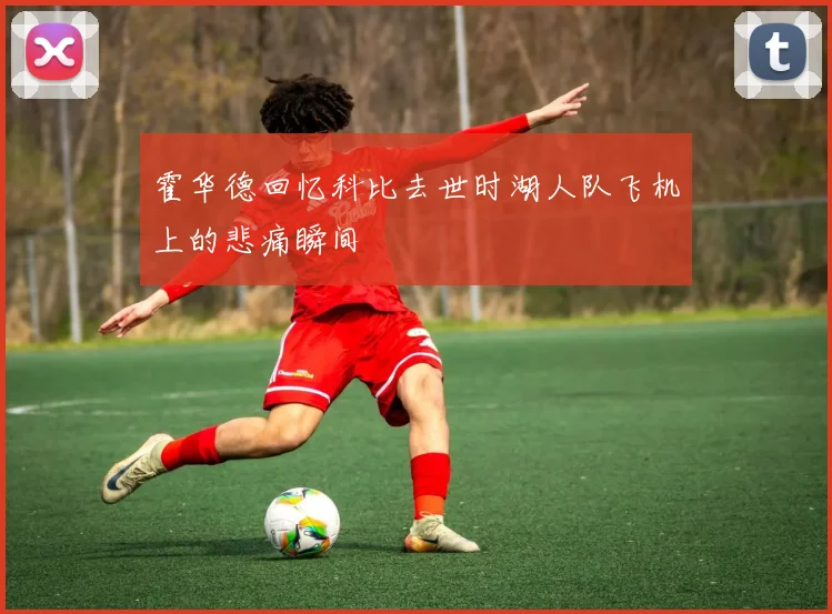 霍华德回忆科比去世时湖人队飞机上的悲痛瞬间