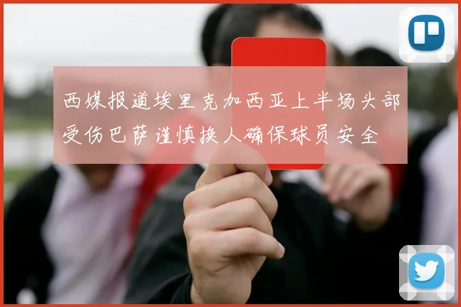 西媒报道埃里克加西亚上半场头部受伤巴萨谨慎换人确保球员安全