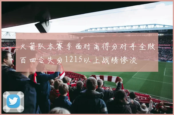 火箭队本赛季面对高得分对手全败百回合失分1215以上战绩惨淡