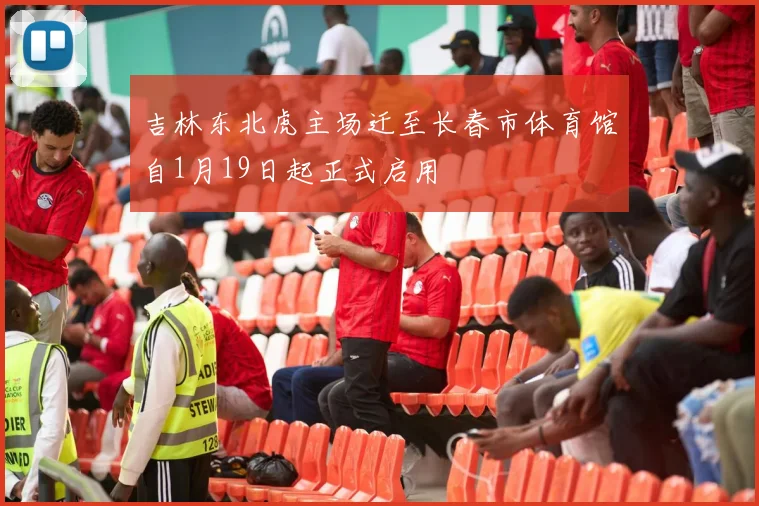 吉林东北虎主场迁至长春市体育馆自1月19日起正式启用