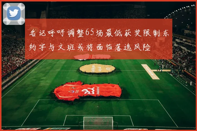 名记呼吁调整65场最低获奖限制东约字与文班或将面临落选风险