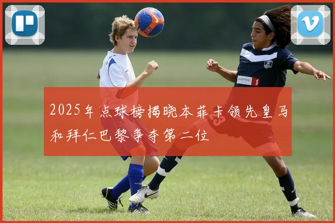 2025年点球榜揭晓本菲卡领先皇马和拜仁巴黎争夺第二位