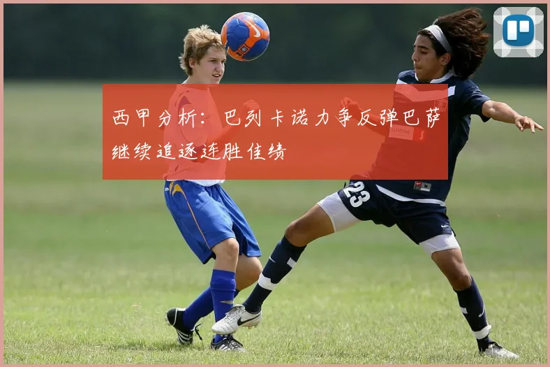西甲分析：巴列卡诺力争反弹巴萨继续追逐连胜佳绩