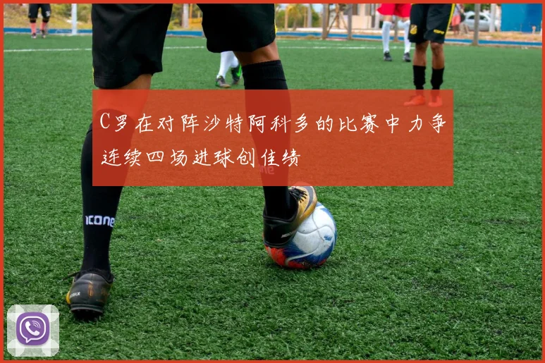 C罗在对阵沙特阿科多的比赛中力争连续四场进球创佳绩