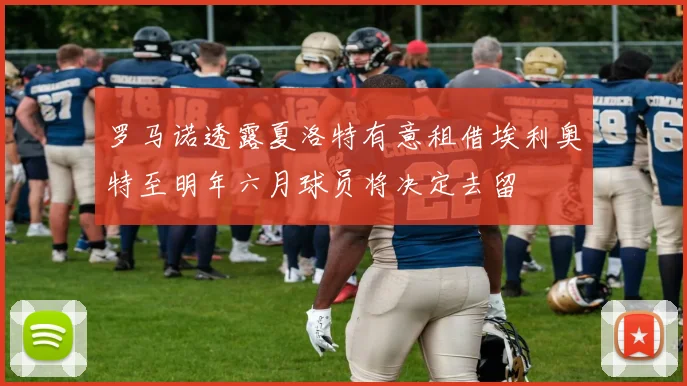 罗马诺透露夏洛特有意租借埃利奥特至明年六月球员将决定去留