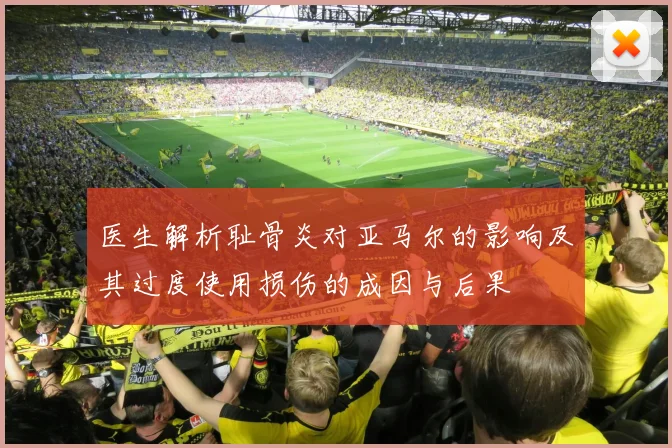 医生解析耻骨炎对亚马尔的影响及其过度使用损伤的成因与后果