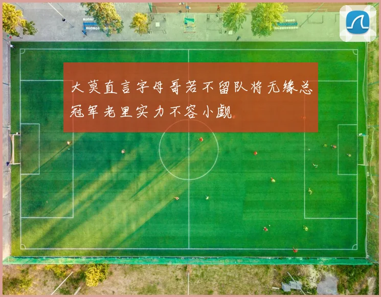 大莫直言字母哥若不留队将无缘总冠军老里实力不容小觑