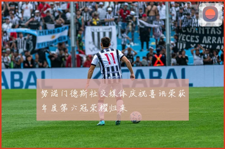 努诺门德斯社交媒体庆祝喜讯荣获年度第六冠荣耀归来