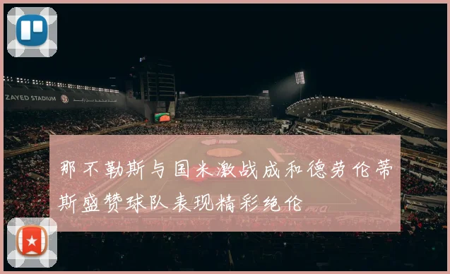 那不勒斯与国米激战成和德劳伦蒂斯盛赞球队表现精彩绝伦