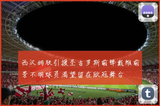 西汉姆联引援圣吉罗斯前锋戴维前景不明球员渴望留在欧冠舞台