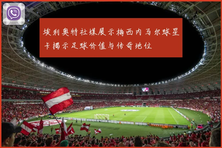 埃利奥特社媒展示梅西内马尔球星卡揭示足球价值与传奇地位