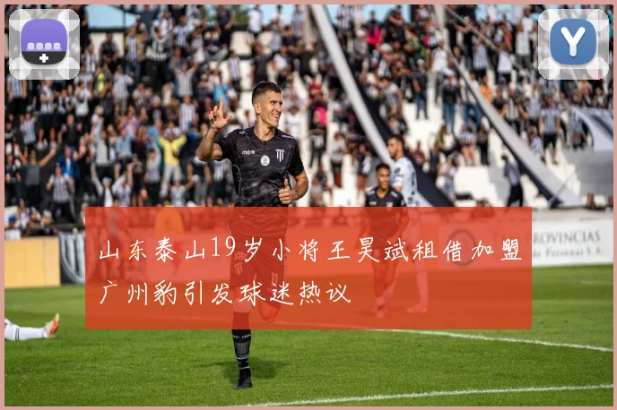 山东泰山19岁小将王昊斌租借加盟广州豹引发球迷热议