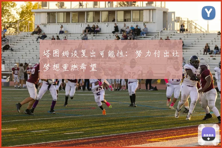 塔图姆谈复出可能性：努力付出让梦想重燃希望